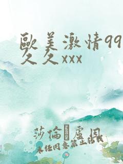 欧美激情99久久久xxx