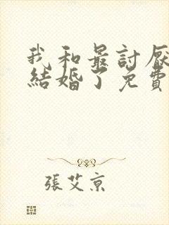 我和最讨厌的人结婚了免费观看