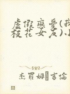 虚假恋爱(我将校花女友)小说