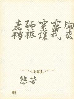 老师穿露胸衣开裆裤让我爽了一夜小