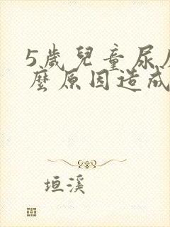 5岁儿童尿床什么原因造成的