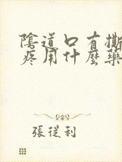 阴道口有撕裂感疼用什么药