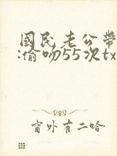 国民老公带回家:偷吻55次txt