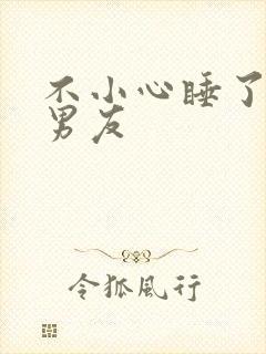 不小心睡了室友男友