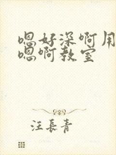 嗯好深啊用力哦嗯啊教室