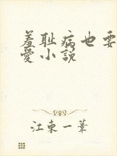 羞耻病也要谈恋爱小说