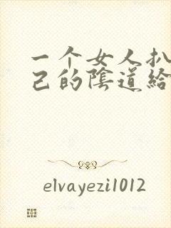 一个女人扒开自己的阴道给男人舔