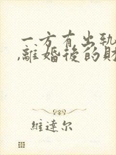 一方有出轨行为,离婚后的财产如何分割