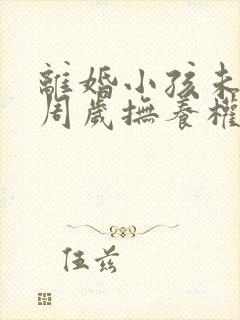 离婚小孩未满三周岁抚养权归谁