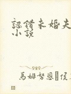 认错未婚夫以后小说