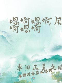 嗯啊嗯啊用力嗯啊嗯啊