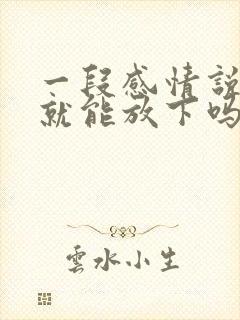 一段感情说放下就能放下吗