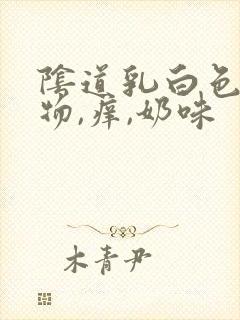 阴道乳白色分泌物,痒,奶味