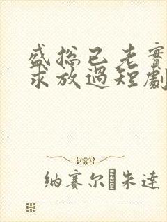 盛总已老实夫人求放过短剧全集