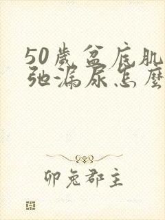 50岁盆底肌松弛漏尿怎么办