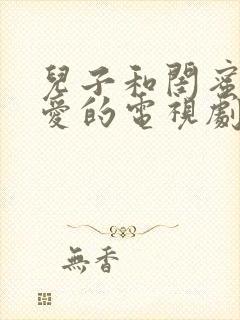 儿子和闺蜜谈恋爱的电视剧