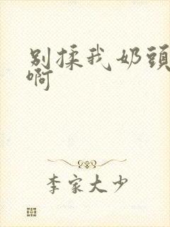 别揉我奶头嗯,啊