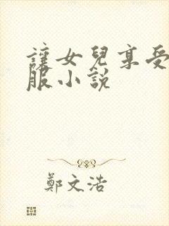 让女儿享受性舒服小说