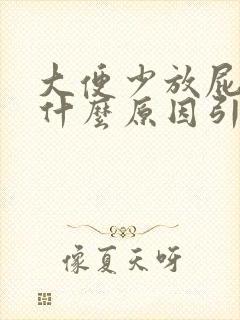 大便少放屁臭是什么原因引起的