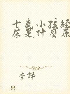 十岁小孩经常尿床是什么原因