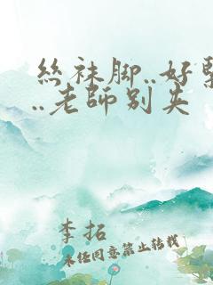 丝袜脚..好紧..老师别夹