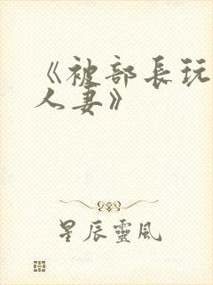 《被部长玩弄的人妻》