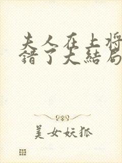 夫人在上将军知错了大结局