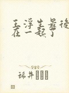 王浮生最后和谁在一起了