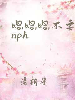 嗯嗯嗯不要插了nph