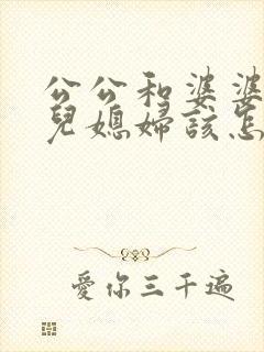 公公和婆婆吵架儿媳妇该怎么办