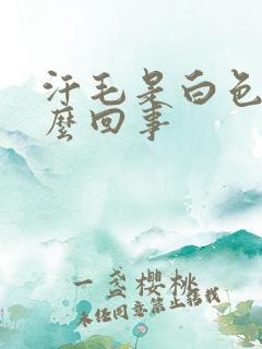 汗毛是白色的怎么回事