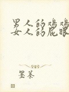 男人的鸡鸡插进女人的屁眼