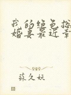 我的绝色总裁未婚妻最近章节