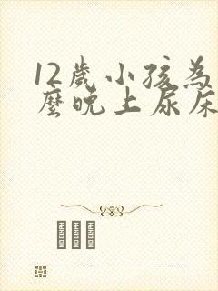 12岁小孩为什么晚上尿床