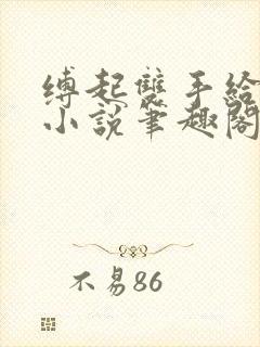 缚起双手给你爱小说笔趣阁免费阅读