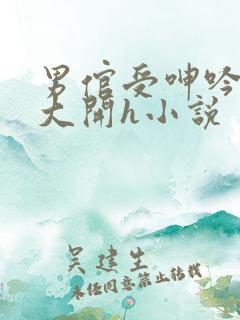 男倌受呻吟双腿大开h小说