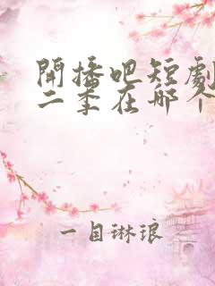 开播吧短剧季第二季在哪个软件看