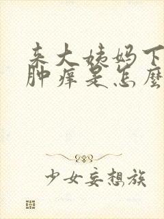 来大姨妈下面红肿痒是怎么回事