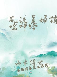 风流美妇销魂娇喘呻吟