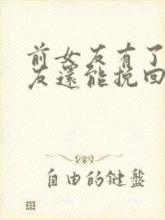 前女友有了男朋友还能挽回吗