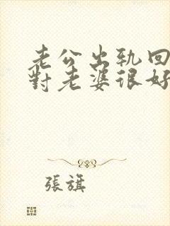 老公出轨回家后对老婆很好