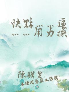 快点……逼好痒……用力操我