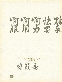 啊啊啊快点好舒服用力要来了