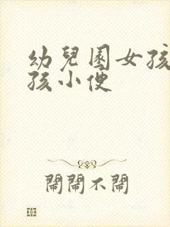 幼儿园女孩看男孩小便