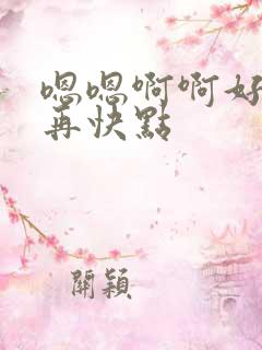 嗯嗯啊啊好舒服再快点