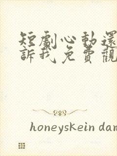 短剧心动还请告诉我免费观看全集高清