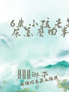 6岁小孩老是尿床怎么回事