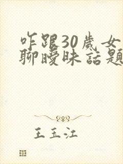 咋跟30岁女人聊暧昧话题