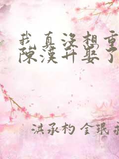 我真没想重生啊陈汉升娶了谁