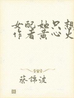 女配她只想被渣作者黄心火龙果